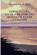 Topos y Cuba, La Isla de Corcho. Dialogos Entre Cubanos,