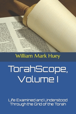 TorahScope, Volume I: Life Examined and Understood Through the Grid of the Torah - Huey, William Mark