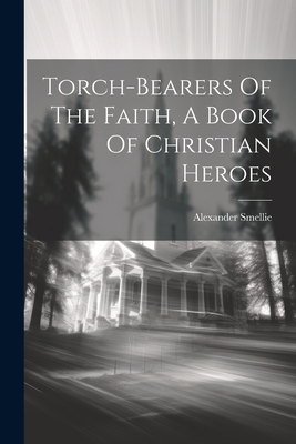 Torch-bearers Of The Faith, A Book Of Christian Heroes - Smellie, Alexander