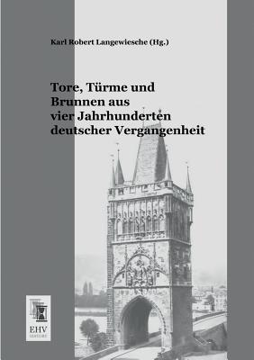 Tore, Turme Und Brunnen Aus Vier Jahrhunderten Deutscher Vergangenheit - Langewiesche, Karl Robert (Editor)