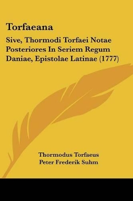 Torfaeana: Sive, Thormodi Torfaei Notae Posteriores in Seriem Regum Daniae, Epistolae Latinae (1777) - Torfaeus, Thormodus, and Suhm, Peter Frederik