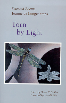 Torn by Light: Selected Poems - De Longchamps, Joanne, and Griffin, Shaun T (Editor), and Witt, Harold (Foreword by)