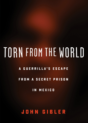 Torn from the World: A Guerrilla's Escape from a Secret Prison in Mexico - Gibler, John