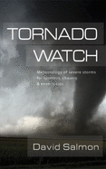 Tornado Watch: Meteorology of Severe Storms for Spotters, Chasers, and Enthusiasts (Paperback) - Salmon, David