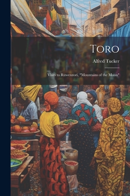 Toro: Visits to Ruwenzori, "Mountains of the Moon" - Tucker, Alfred