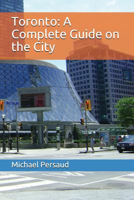 Toronto: A Complete Guide on the City - Persaud, Michael