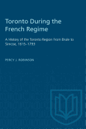 Toronto During the French Regime: A History of the Toronto Region from Brule to Simcoe, 1615-1793