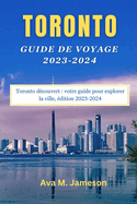 Toronto Guide de Voyage 2023-2024: Toronto dcouvert: votre guide pour explorer la ville, dition 2023-2024