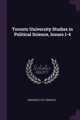 Toronto University Studies in Political Science, Issues 1-4 - University of Toronto (Creator)