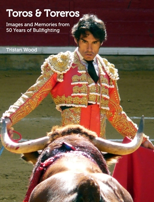 Toros and Toreros: Images and Memories from a Half-Century of Bullfighting - Wood, Tristan