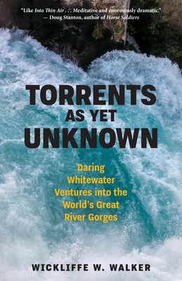 Torrents as Yet Unknown: Daring Whitewater Ventures Into the World's Great River Gorges - Walker, Wickliffe W