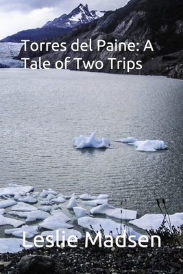 Torres del Paine: A Tale of Two Trips - Madsen, Leslie