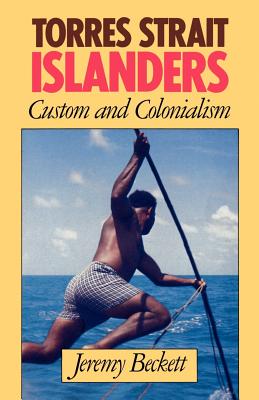 Torres Strait Islanders: Custom and Colonialism - Beckett, Jeremy