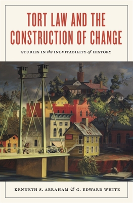 Tort Law and the Construction of Change: Studies in the Inevitability of History - Abraham, Kenneth S, and White, G Edward, Professor