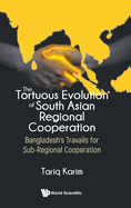 Tortuous Evolution of South Asian Regional Cooperation, The: Bangladesh's Travails for Sub-Regional Cooperation