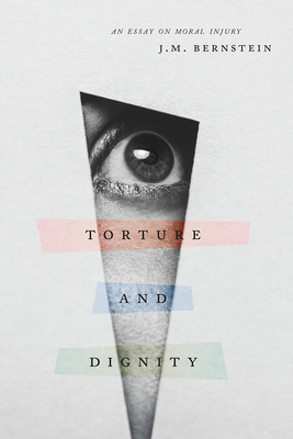 Torture and Dignity: An Essay on Moral Injury - Bernstein, J M