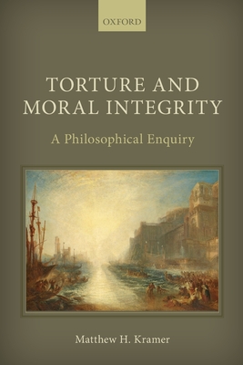 Torture and Moral Integrity: A Philosophical Enquiry - Kramer, Matthew H.
