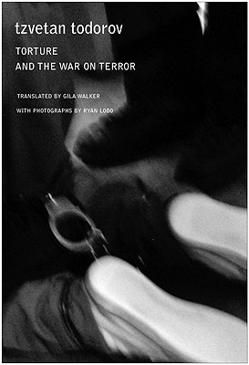 Torture and the War on Terror - Todorov, Tzvetan, Professor, and Walker, Gila (Translated by), and Lobo, Ryan (Photographer)