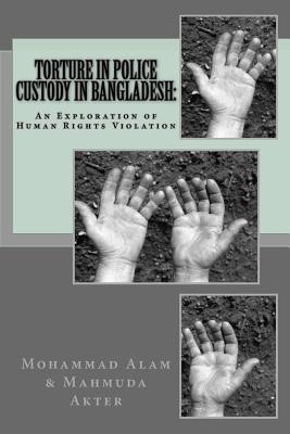 Torture in Police Custody in Bangladesh: An Exploration of Human Rights Violation - Alam, Mohammad Ashraful, and Akter, Mahmuda