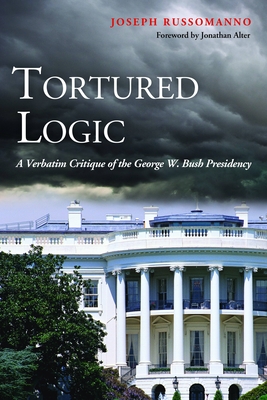 Tortured Logic: A Verbatim Critique of the George W. Bush Presidency - Russomanno, Joseph, and Alter, Jonathan (Foreword by)