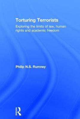 Torturing Terrorists: Exploring the limits of law, human rights and academic freedom - Rumney, Philip N S