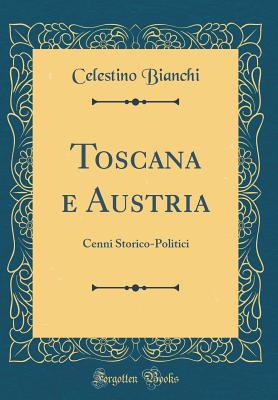 Toscana E Austria: Cenni Storico-Politici (Classic Reprint) - Bianchi, Celestino