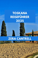 Toskana Reisefhrer 2025: Das Toskana-Erlebnis: Wichtige Tipps, einzigartige Attraktionen und lokale Favoriten.