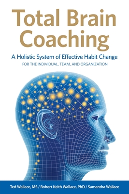 Total Brain Coaching: A Holistic System of Effective Habit Change For the Individual, Team, and Organization - Wallace, Ted, and Wallace, Robert Keith, and Wallace, Samantha