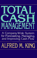 Total Cash Management: A Company-Wide System for Forecasting, Managing, and Improving Cash Flow