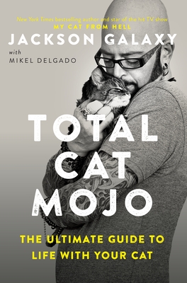 Total Cat Mojo: The Ultimate Guide to Life with Your Cat - Galaxy, Jackson, and Delgado, Mikel