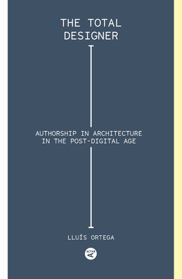 Total Designer: Authorship in the Architecture of the Postdigital Age - Ortega, Llus, and Puente, Moiss (Editor)