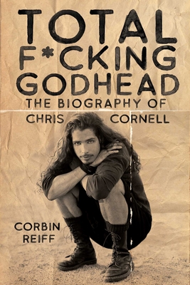 Total F*cking Godhead: The Biography of Chris Cornell - Reiff, Corbin