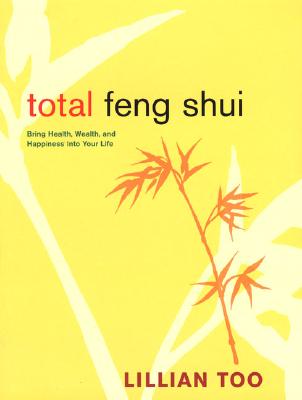 Total Feng Shui: Bring Health, Wealth, and Happiness Into Your Life - Too, Lillian