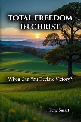 Total Freedom in Christ: When Can you Declare Victory - Smart, Tony, Dr.