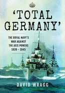 Total Germany: The Royal Navy's War Against the Axis Powers 1939-1945
