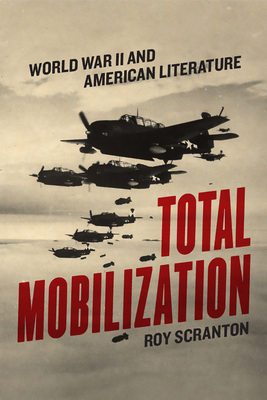 Total Mobilization: World War II and American Literature - Scranton, Roy