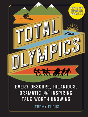 Total Olympics: Every Obscure, Hilarious, Dramatic, and Inspiring Tale Worth Knowing - Fuchs, Jeremy