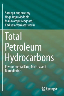 Total Petroleum Hydrocarbons: Environmental Fate, Toxicity, and Remediation - Kuppusamy, Saranya, and Maddela, Naga Raju, and Megharaj, Mallavarapu
