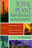 Total Plant Performance Management:: A Profit-Building Plan to Promote, Implement, and Maintain Optimum Performance Throughout Your Plant - Mobley, R Keith, President