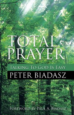 Total Prayer - Talking To God Is easy - Biadasz, Peter, and Biadasz, Paul A (Foreword by)