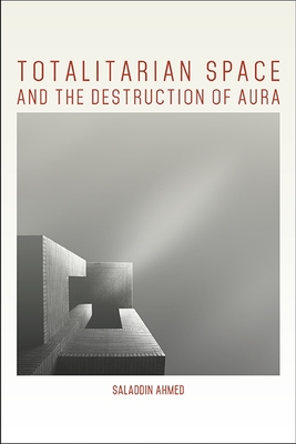 Totalitarian Space and the Destruction of Aura - Ahmed, Saladdin