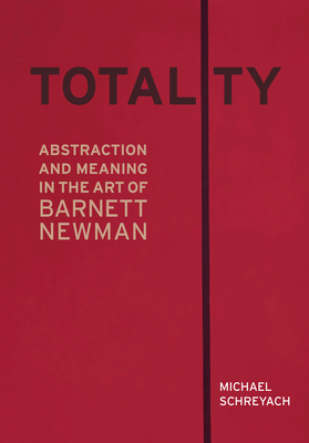 Totality: Abstraction and Meaning in the Art of Barnett Newman - Schreyach, Michael