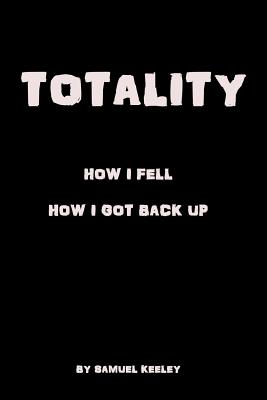 Totality: How I Fell, How I Got Up. - Keeley, Melissa (Editor), and Keeley, Samuel