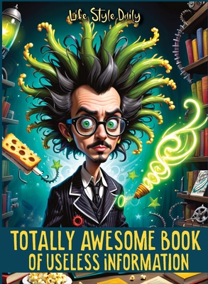 Totally Awesome Book of Useless Information: A Delightfully Absurd Collection of Unusual Knowledge for Adults and Teens - Style, Life Daily