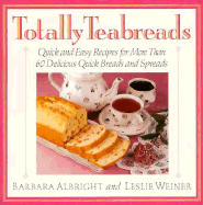 Totally Teabreads: Quick & Easy Recipes for More Than 60 Delicious Quick Breads & Spreads - Albright, Barbara, and Weiner, Leslie