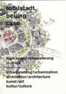 Totalstadt - Beijing Case: High-speed Urbanization in China - Chang, Yung Ho, and Hanru, Hou, and Obrist, Hans-Ulrich