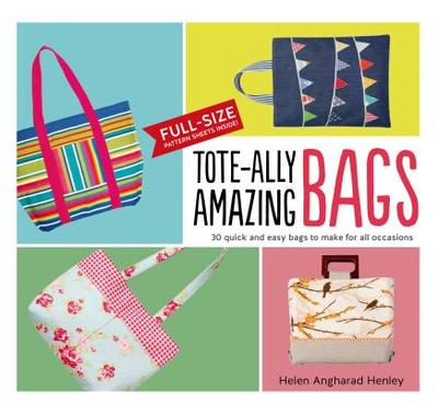 Tote-Ally Amazing Bags: 30 Quick and Easy Bags to Make for All Occasions - Henley, Helen Angharad