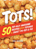 Tots!: 50 Tot-Ally Awesome Recipes from Totchos to Sweet Po-Tot-O Pie