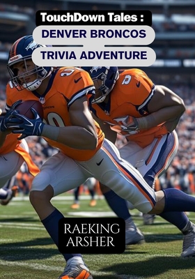 TouchDown Tales: Denver Broncos Trivia Adventure: 600 Questions to Test Your Broncos Knowledge - Arsher, Raeking