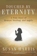 Touched by Eternity: A True Story of Heaven, Healing, and Angels